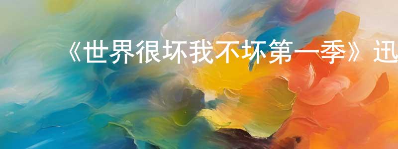 ﻿陈孝林发布﻿《世界很坏我不坏第一季》迅雷下载/在线观看-动漫卡通-美剧天堂